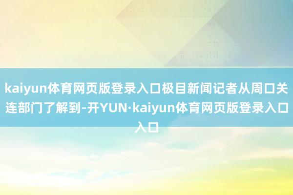 kaiyun体育网页版登录入口极目新闻记者从周口关连部门了解到-开YUN·kaiyun体育网页版登录入口