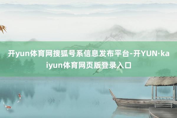 开yun体育网搜狐号系信息发布平台-开YUN·kaiyun体育网页版登录入口