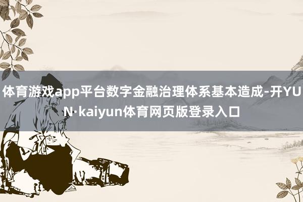 体育游戏app平台数字金融治理体系基本造成-开YUN·kaiyun体育网页版登录入口