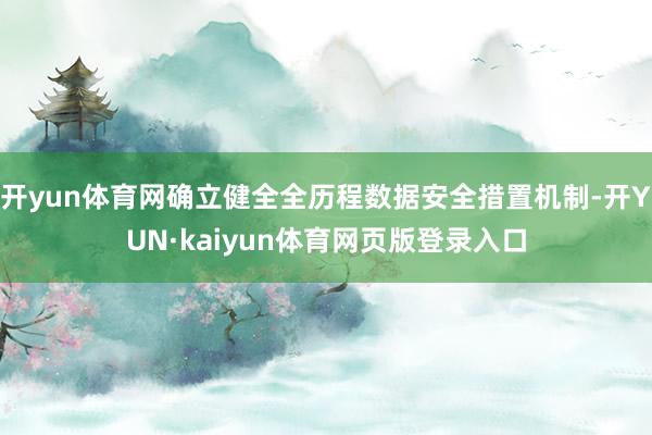 开yun体育网确立健全全历程数据安全措置机制-开YUN·kaiyun体育网页版登录入口