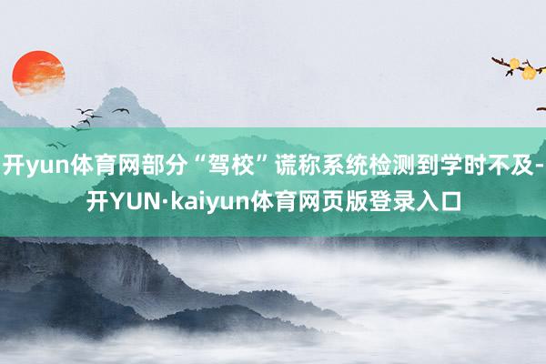 开yun体育网部分“驾校”谎称系统检测到学时不及-开YUN·kaiyun体育网页版登录入口