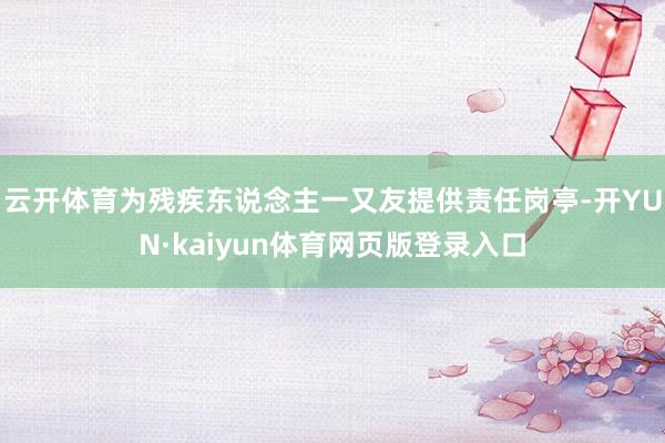云开体育为残疾东说念主一又友提供责任岗亭-开YUN·kaiyun体育网页版登录入口