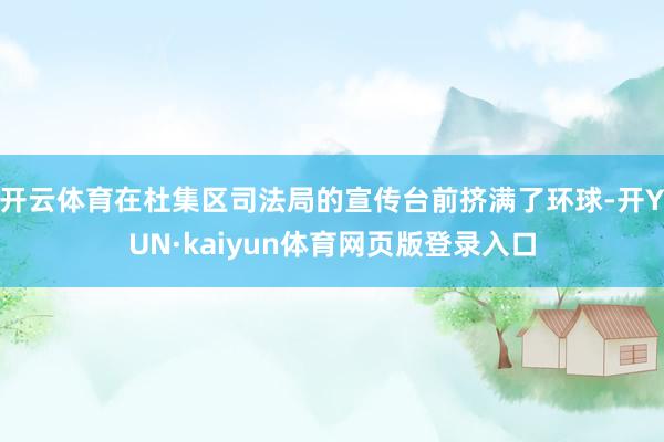 开云体育在杜集区司法局的宣传台前挤满了环球-开YUN·kaiyun体育网页版登录入口