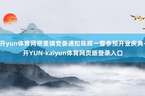 开yun体育网朔里镇党委通知陈辉一瞥参预开业庆典-开YUN·kaiyun体育网页版登录入口