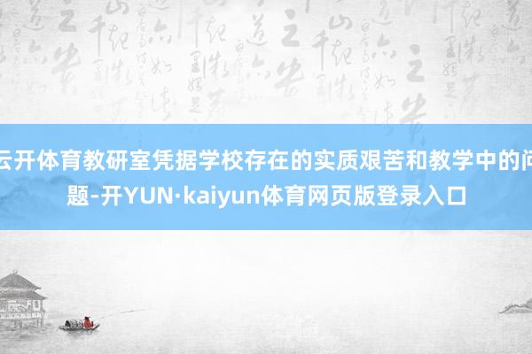 云开体育教研室凭据学校存在的实质艰苦和教学中的问题-开YUN·kaiyun体育网页版登录入口