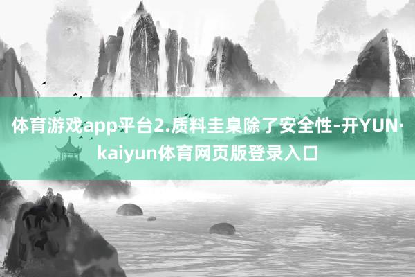 体育游戏app平台2.质料圭臬除了安全性-开YUN·kaiyun体育网页版登录入口