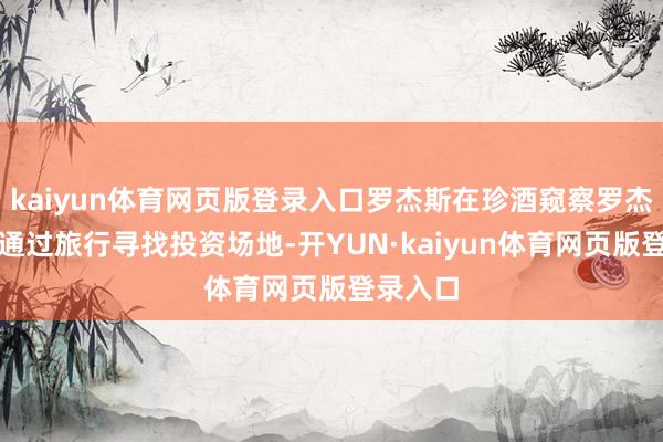 kaiyun体育网页版登录入口罗杰斯在珍酒窥察罗杰斯热衷通过旅行寻找投资场地-开YUN·kaiyun体育网页版登录入口