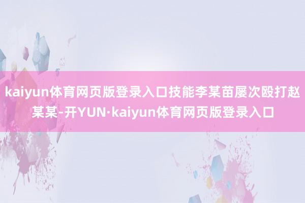 kaiyun体育网页版登录入口技能李某苗屡次殴打赵某某-开YUN·kaiyun体育网页版登录入口