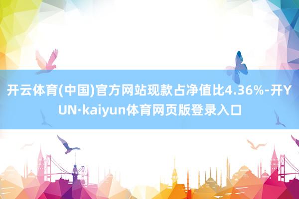 开云体育(中国)官方网站现款占净值比4.36%-开YUN·kaiyun体育网页版登录入口
