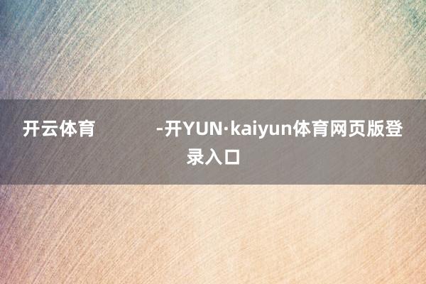 开云体育            -开YUN·kaiyun体育网页版登录入口