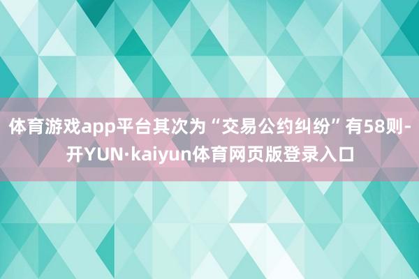 体育游戏app平台其次为“交易公约纠纷”有58则-开YUN·kaiyun体育网页版登录入口