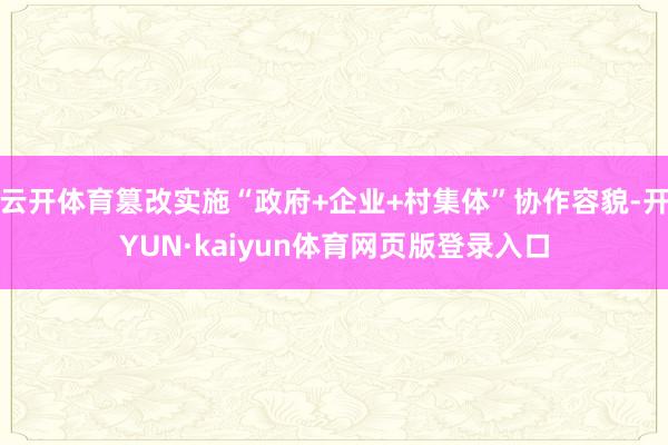 云开体育篡改实施“政府+企业+村集体”协作容貌-开YUN·kaiyun体育网页版登录入口
