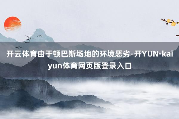 开云体育由于顿巴斯场地的环境恶劣-开YUN·kaiyun体育网页版登录入口