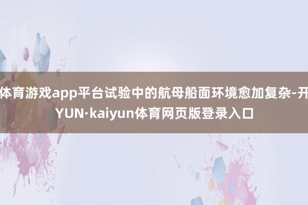 体育游戏app平台试验中的航母船面环境愈加复杂-开YUN·kaiyun体育网页版登录入口