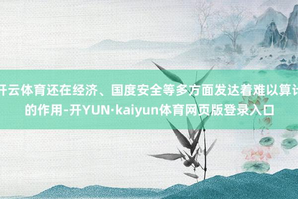 开云体育还在经济、国度安全等多方面发达着难以算计的作用-开YUN·kaiyun体育网页版登录入口