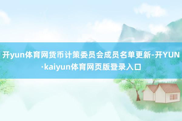 开yun体育网货币计策委员会成员名单更新-开YUN·kaiyun体育网页版登录入口