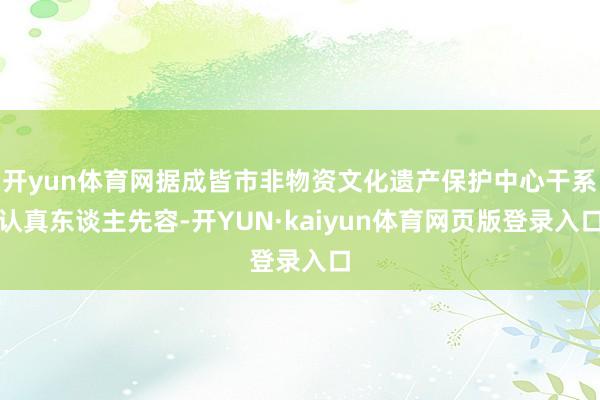 开yun体育网据成皆市非物资文化遗产保护中心干系认真东谈主先容-开YUN·kaiyun体育网页版登录入口