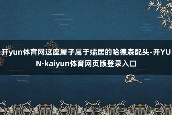开yun体育网这座屋子属于孀居的哈德森配头-开YUN·kaiyun体育网页版登录入口