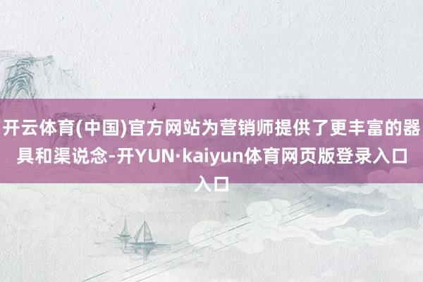 开云体育(中国)官方网站为营销师提供了更丰富的器具和渠说念-开YUN·kaiyun体育网页版登录入口