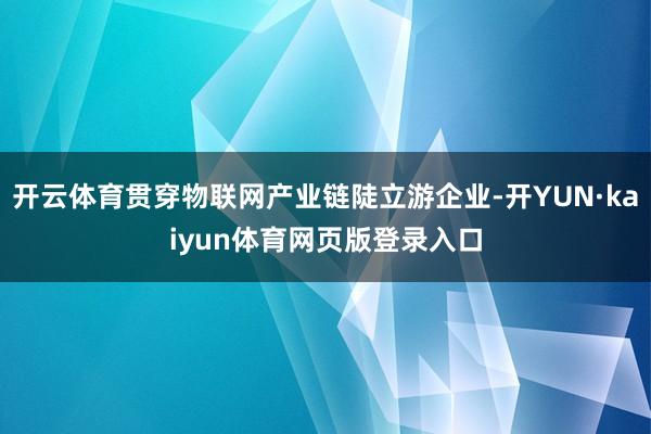 开云体育贯穿物联网产业链陡立游企业-开YUN·kaiyun体育网页版登录入口