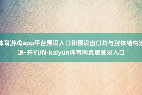体育游戏app平台预设入口和预设出口均与腔体结构连通-开YUN·kaiyun体育网页版登录入口