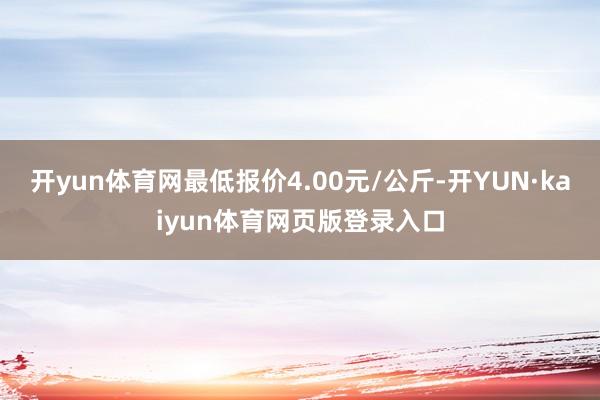 开yun体育网最低报价4.00元/公斤-开YUN·kaiyun体育网页版登录入口