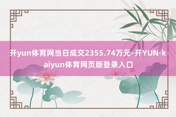开yun体育网当日成交2355.74万元-开YUN·kaiyun体育网页版登录入口
