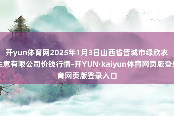 开yun体育网2025年1月3日山西省晋城市绿欣农家具生意有限公司价钱行情-开YUN·kaiyun体育网页版登录入口