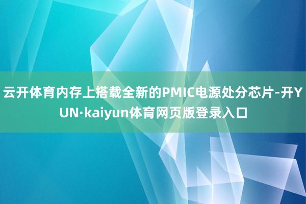 云开体育内存上搭载全新的PMIC电源处分芯片-开YUN·kaiyun体育网页版登录入口