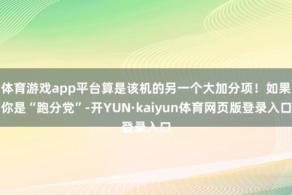 体育游戏app平台算是该机的另一个大加分项！如果你是“跑分党”-开YUN·kaiyun体育网页版登录入口