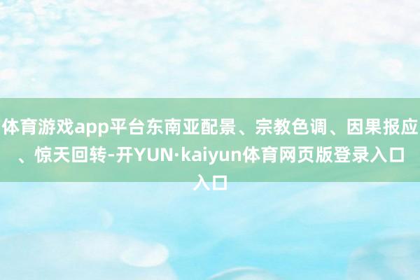 体育游戏app平台东南亚配景、宗教色调、因果报应、惊天回转-开YUN·kaiyun体育网页版登录入口