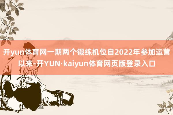 开yun体育网一期两个锻练机位自2022年参加运营以来-开YUN·kaiyun体育网页版登录入口