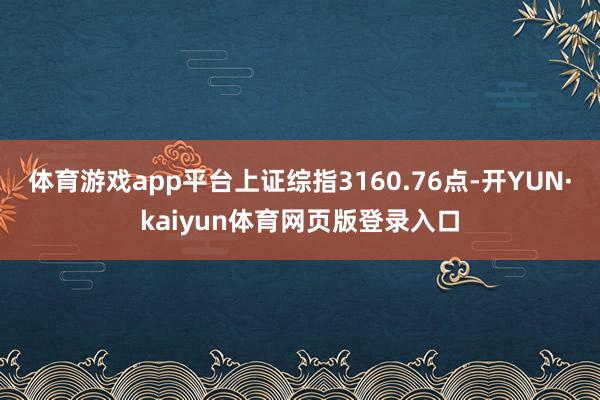 体育游戏app平台上证综指3160.76点-开YUN·kaiyun体育网页版登录入口