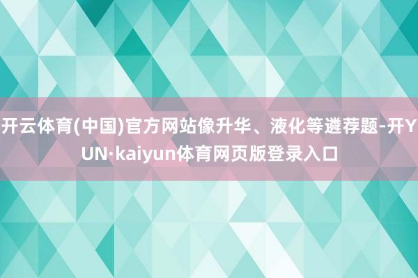 开云体育(中国)官方网站像升华、液化等遴荐题-开YUN·kaiyun体育网页版登录入口