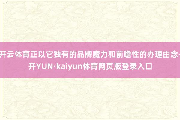 开云体育正以它独有的品牌魔力和前瞻性的办理由念-开YUN·kaiyun体育网页版登录入口