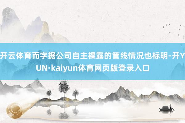 开云体育而字据公司自主裸露的管线情况也标明-开YUN·kaiyun体育网页版登录入口