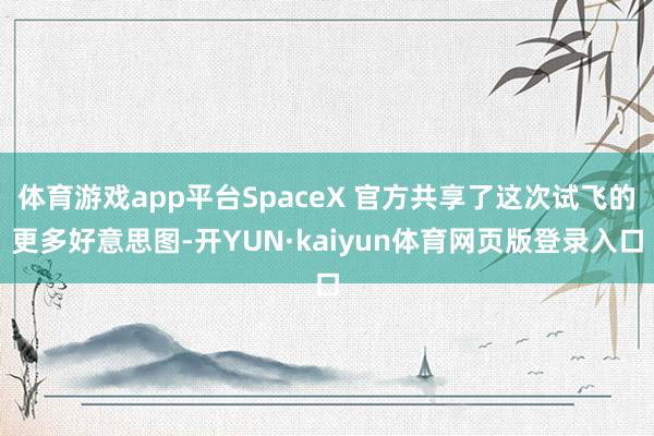 体育游戏app平台SpaceX 官方共享了这次试飞的更多好意思图-开YUN·kaiyun体育网页版登录入口
