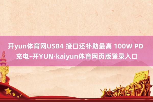 开yun体育网USB4 接口还补助最高 100W PD 充电-开YUN·kaiyun体育网页版登录入口