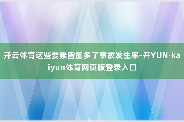 开云体育这些要素皆加多了事故发生率-开YUN·kaiyun体育网页版登录入口