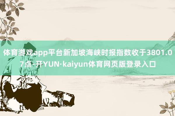 体育游戏app平台新加坡海峡时报指数收于3801.07点-开YUN·kaiyun体育网页版登录入口