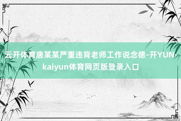 云开体育唐某某严重违背老师工作说念德-开YUN·kaiyun体育网页版登录入口