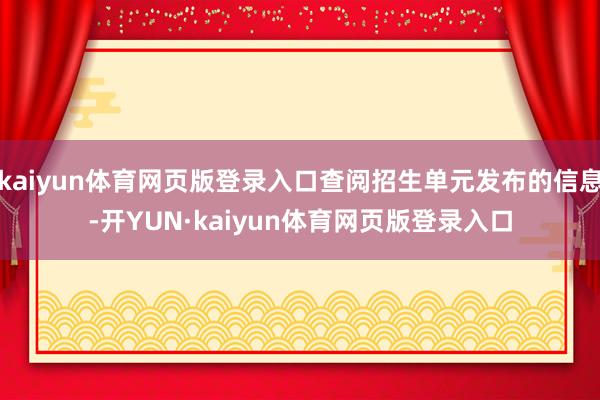 kaiyun体育网页版登录入口查阅招生单元发布的信息-开YUN·kaiyun体育网页版登录入口