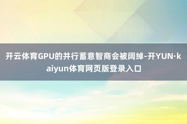 开云体育GPU的并行蓄意智商会被阔绰-开YUN·kaiyun体育网页版登录入口