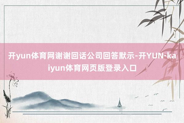 开yun体育网谢谢回话公司回答默示-开YUN·kaiyun体育网页版登录入口