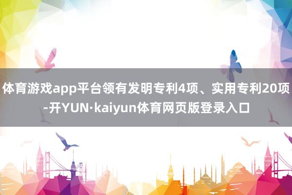 体育游戏app平台领有发明专利4项、实用专利20项-开YUN·kaiyun体育网页版登录入口