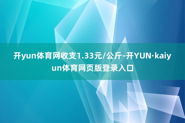 开yun体育网收支1.33元/公斤-开YUN·kaiyun体育网页版登录入口