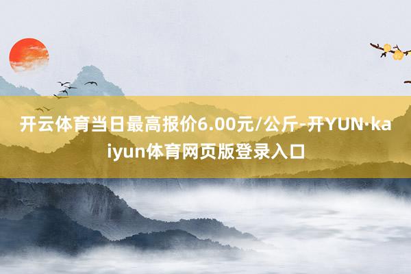 开云体育当日最高报价6.00元/公斤-开YUN·kaiyun体育网页版登录入口