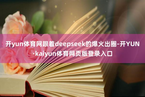 开yun体育网跟着deepseek的爆火出圈-开YUN·kaiyun体育网页版登录入口