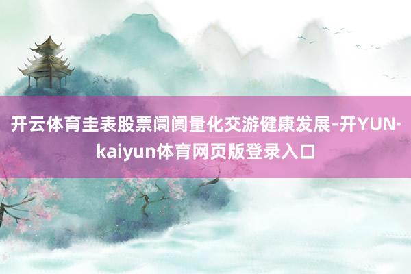 开云体育圭表股票阛阓量化交游健康发展-开YUN·kaiyun体育网页版登录入口