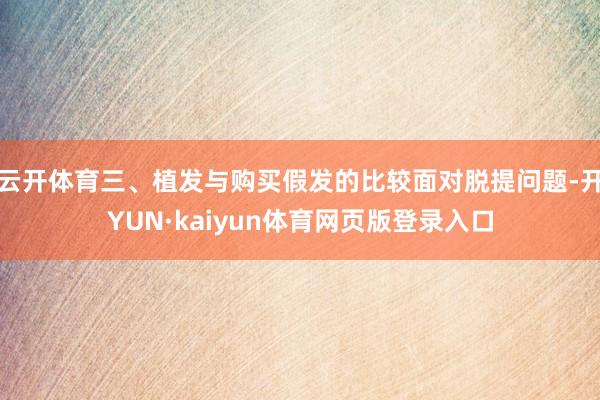 云开体育三、植发与购买假发的比较面对脱提问题-开YUN·kaiyun体育网页版登录入口